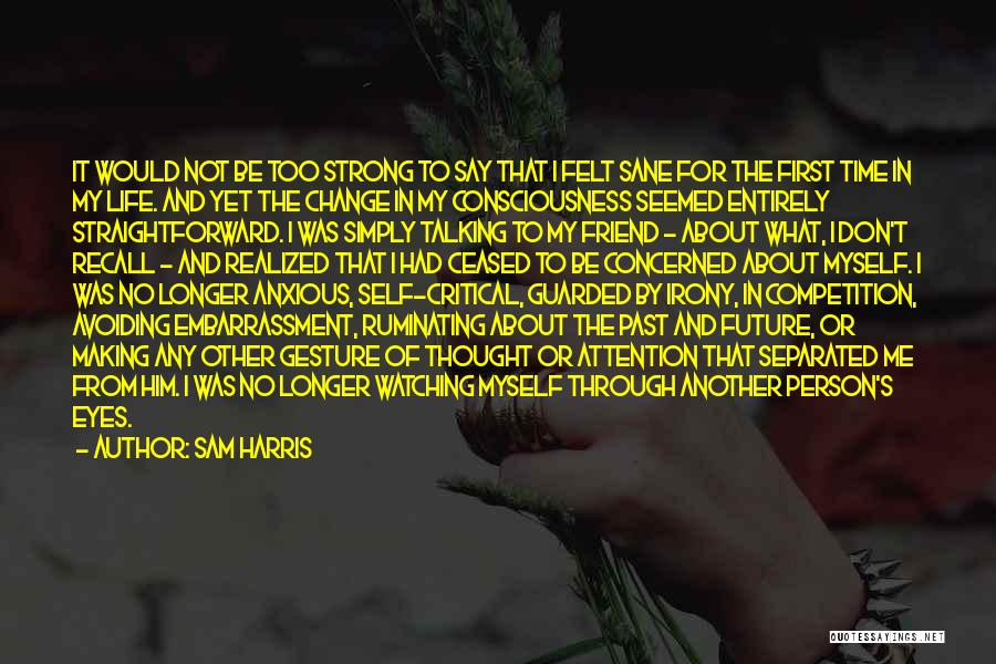 Sam Harris Quotes: It Would Not Be Too Strong To Say That I Felt Sane For The First Time In My Life. And