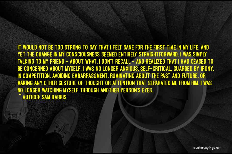 Sam Harris Quotes: It Would Not Be Too Strong To Say That I Felt Sane For The First Time In My Life. And