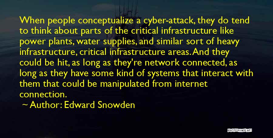 Edward Snowden Quotes: When People Conceptualize A Cyber-attack, They Do Tend To Think About Parts Of The Critical Infrastructure Like Power Plants, Water