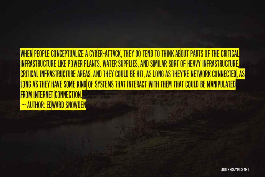 Edward Snowden Quotes: When People Conceptualize A Cyber-attack, They Do Tend To Think About Parts Of The Critical Infrastructure Like Power Plants, Water