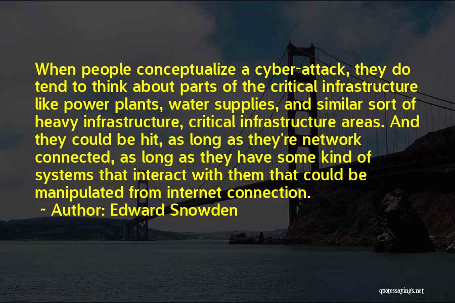 Edward Snowden Quotes: When People Conceptualize A Cyber-attack, They Do Tend To Think About Parts Of The Critical Infrastructure Like Power Plants, Water