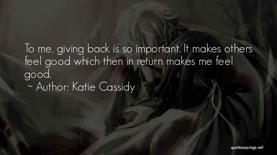 Katie Cassidy Quotes: To Me, Giving Back Is So Important. It Makes Others Feel Good Which Then In Return Makes Me Feel Good.