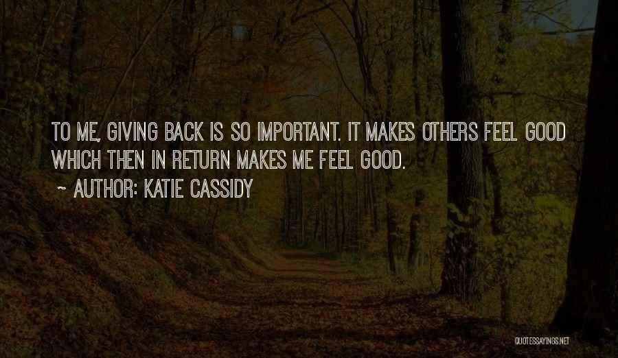 Katie Cassidy Quotes: To Me, Giving Back Is So Important. It Makes Others Feel Good Which Then In Return Makes Me Feel Good.