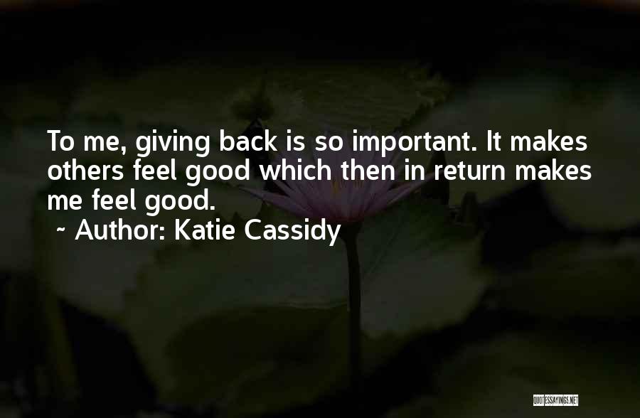 Katie Cassidy Quotes: To Me, Giving Back Is So Important. It Makes Others Feel Good Which Then In Return Makes Me Feel Good.