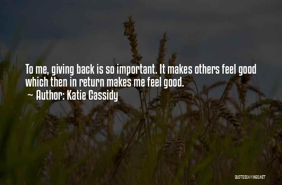 Katie Cassidy Quotes: To Me, Giving Back Is So Important. It Makes Others Feel Good Which Then In Return Makes Me Feel Good.