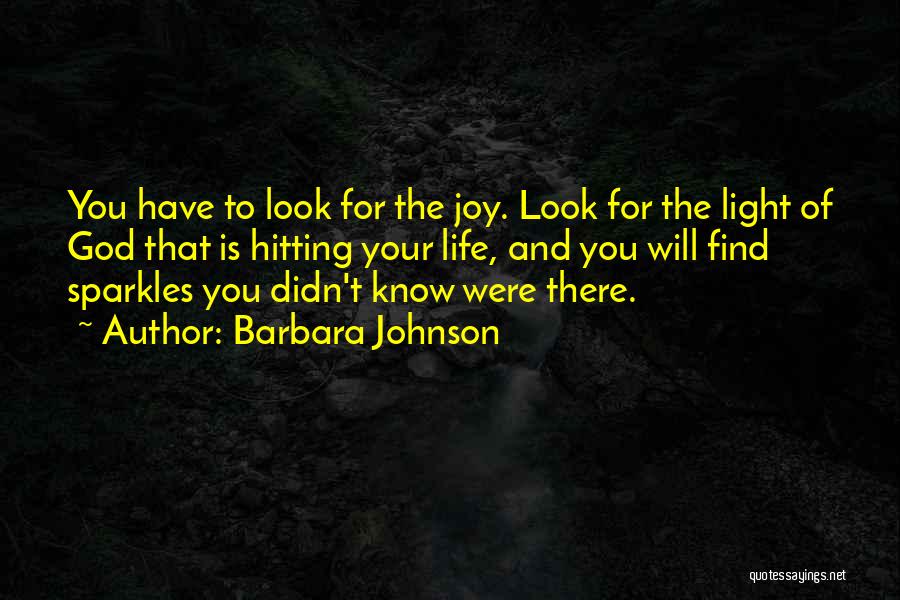 Barbara Johnson Quotes: You Have To Look For The Joy. Look For The Light Of God That Is Hitting Your Life, And You