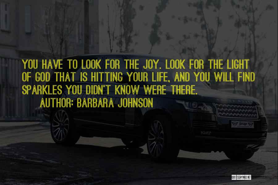 Barbara Johnson Quotes: You Have To Look For The Joy. Look For The Light Of God That Is Hitting Your Life, And You