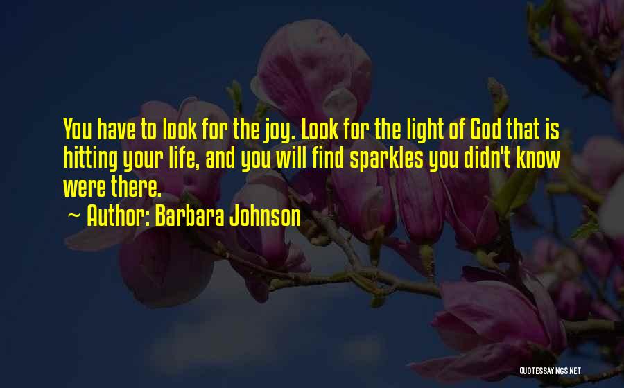 Barbara Johnson Quotes: You Have To Look For The Joy. Look For The Light Of God That Is Hitting Your Life, And You