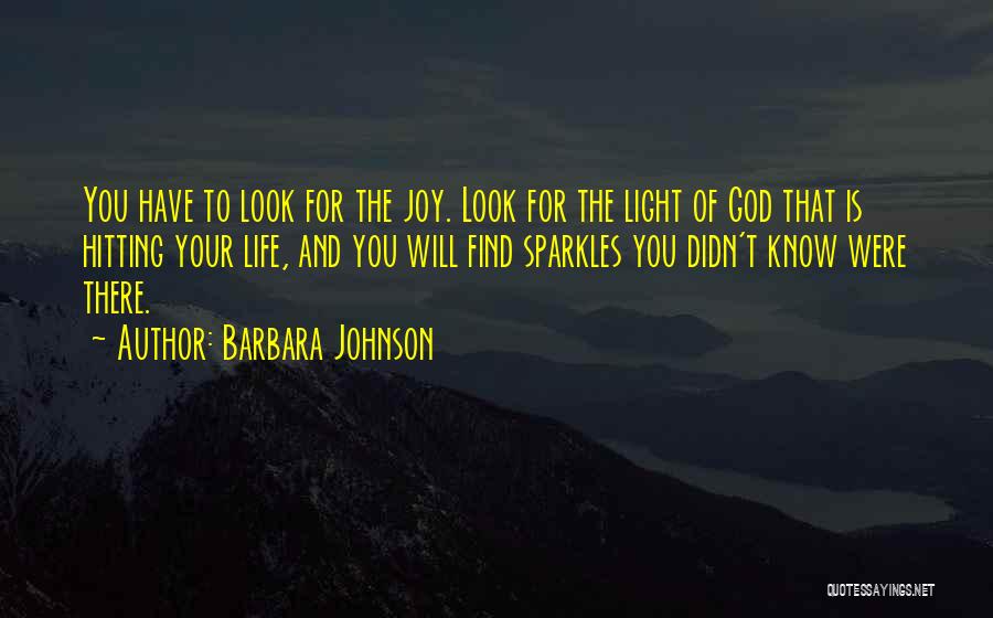 Barbara Johnson Quotes: You Have To Look For The Joy. Look For The Light Of God That Is Hitting Your Life, And You