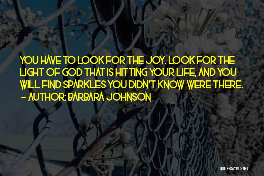 Barbara Johnson Quotes: You Have To Look For The Joy. Look For The Light Of God That Is Hitting Your Life, And You