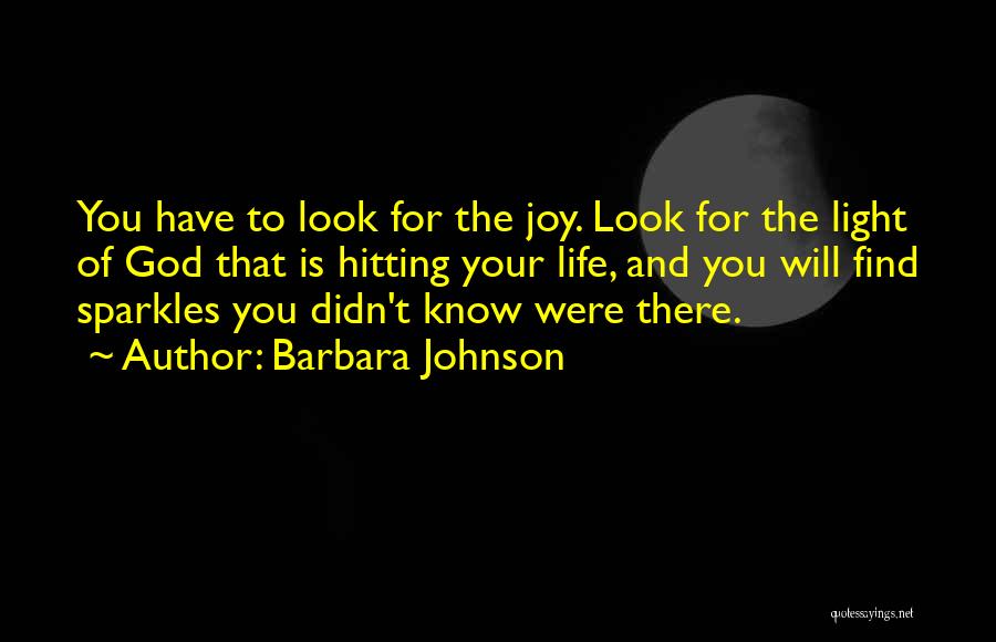 Barbara Johnson Quotes: You Have To Look For The Joy. Look For The Light Of God That Is Hitting Your Life, And You