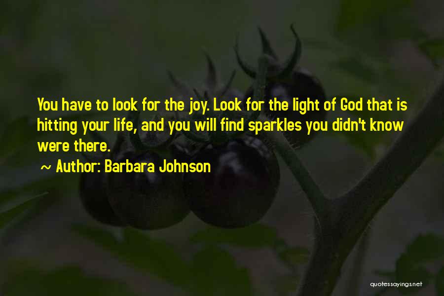 Barbara Johnson Quotes: You Have To Look For The Joy. Look For The Light Of God That Is Hitting Your Life, And You