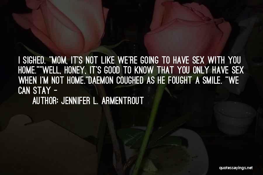 Jennifer L. Armentrout Quotes: I Sighed. Mom, It's Not Like We're Going To Have Sex With You Home.well, Honey, It's Good To Know That