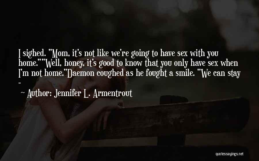 Jennifer L. Armentrout Quotes: I Sighed. Mom, It's Not Like We're Going To Have Sex With You Home.well, Honey, It's Good To Know That