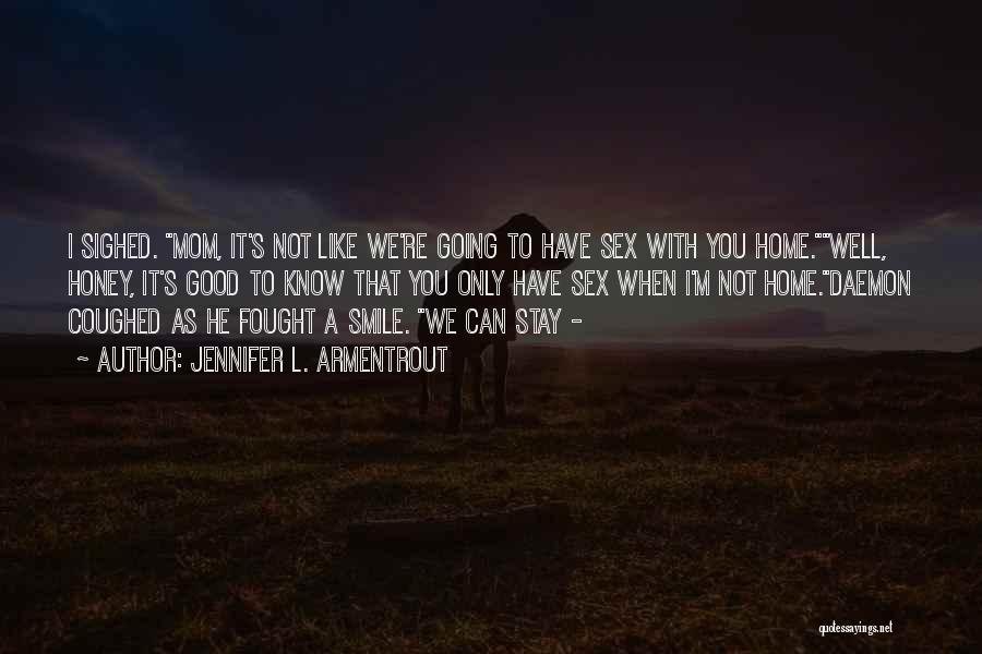 Jennifer L. Armentrout Quotes: I Sighed. Mom, It's Not Like We're Going To Have Sex With You Home.well, Honey, It's Good To Know That