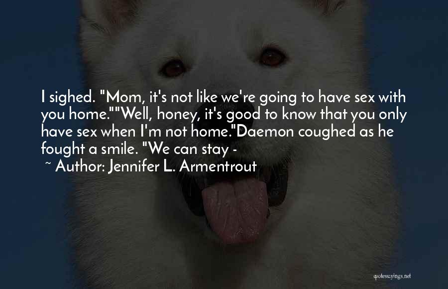 Jennifer L. Armentrout Quotes: I Sighed. Mom, It's Not Like We're Going To Have Sex With You Home.well, Honey, It's Good To Know That