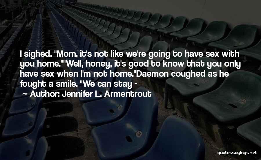 Jennifer L. Armentrout Quotes: I Sighed. Mom, It's Not Like We're Going To Have Sex With You Home.well, Honey, It's Good To Know That