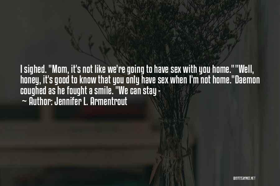 Jennifer L. Armentrout Quotes: I Sighed. Mom, It's Not Like We're Going To Have Sex With You Home.well, Honey, It's Good To Know That