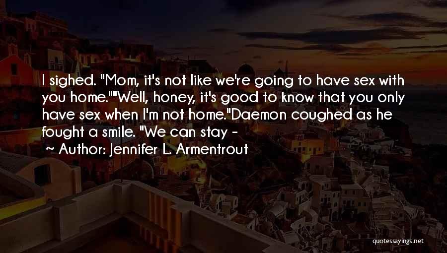 Jennifer L. Armentrout Quotes: I Sighed. Mom, It's Not Like We're Going To Have Sex With You Home.well, Honey, It's Good To Know That