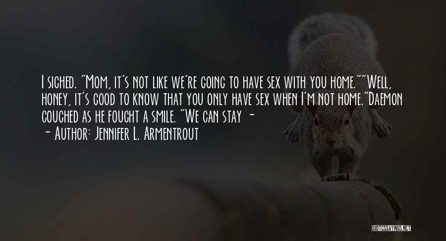 Jennifer L. Armentrout Quotes: I Sighed. Mom, It's Not Like We're Going To Have Sex With You Home.well, Honey, It's Good To Know That