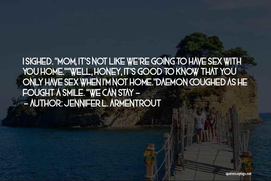 Jennifer L. Armentrout Quotes: I Sighed. Mom, It's Not Like We're Going To Have Sex With You Home.well, Honey, It's Good To Know That