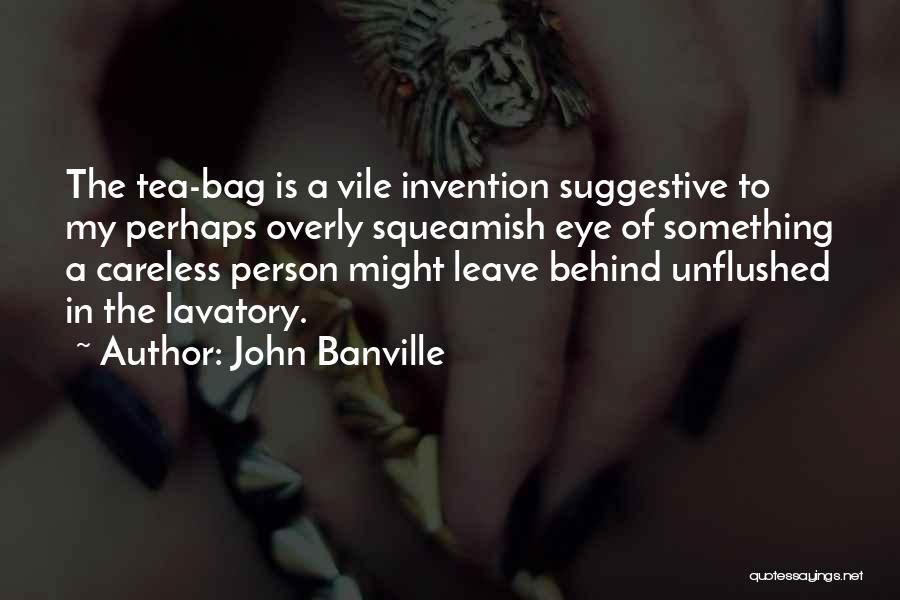 John Banville Quotes: The Tea-bag Is A Vile Invention Suggestive To My Perhaps Overly Squeamish Eye Of Something A Careless Person Might Leave