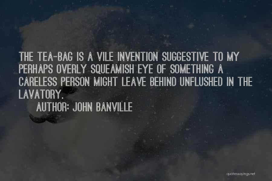 John Banville Quotes: The Tea-bag Is A Vile Invention Suggestive To My Perhaps Overly Squeamish Eye Of Something A Careless Person Might Leave