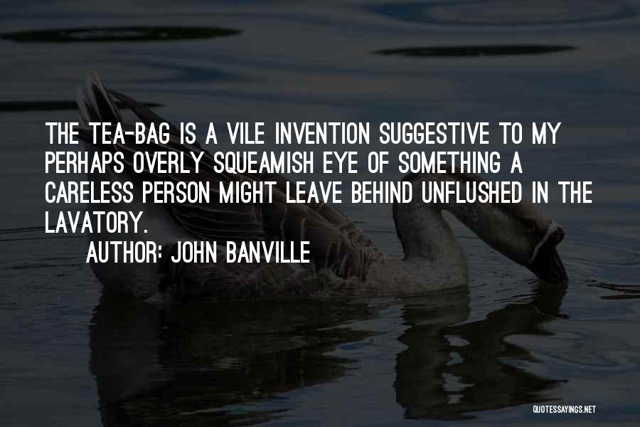 John Banville Quotes: The Tea-bag Is A Vile Invention Suggestive To My Perhaps Overly Squeamish Eye Of Something A Careless Person Might Leave