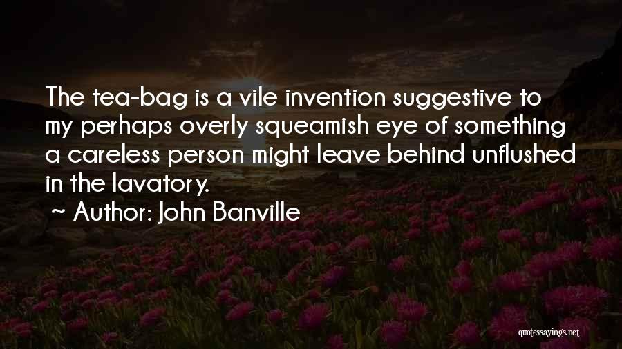 John Banville Quotes: The Tea-bag Is A Vile Invention Suggestive To My Perhaps Overly Squeamish Eye Of Something A Careless Person Might Leave