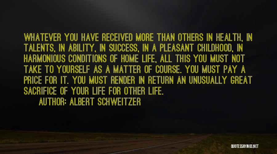 Albert Schweitzer Quotes: Whatever You Have Received More Than Others In Health, In Talents, In Ability, In Success, In A Pleasant Childhood, In