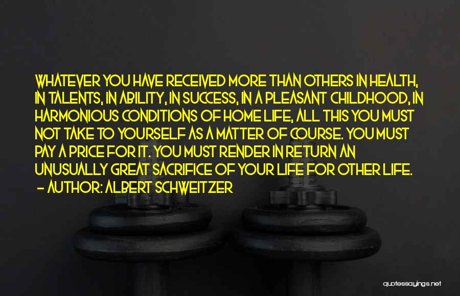 Albert Schweitzer Quotes: Whatever You Have Received More Than Others In Health, In Talents, In Ability, In Success, In A Pleasant Childhood, In