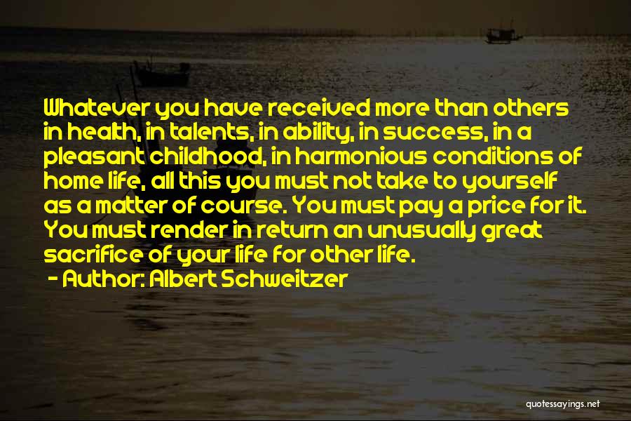 Albert Schweitzer Quotes: Whatever You Have Received More Than Others In Health, In Talents, In Ability, In Success, In A Pleasant Childhood, In