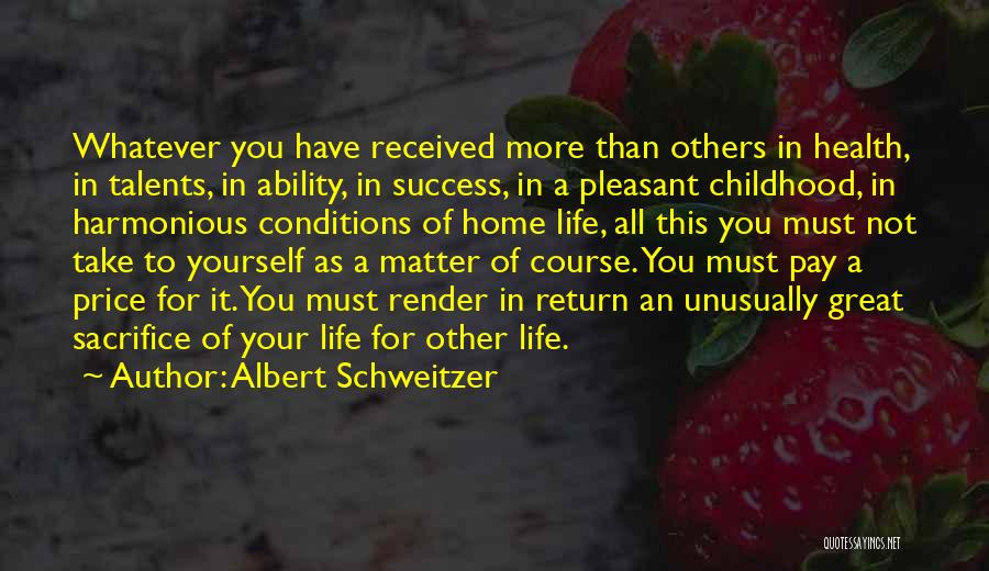 Albert Schweitzer Quotes: Whatever You Have Received More Than Others In Health, In Talents, In Ability, In Success, In A Pleasant Childhood, In