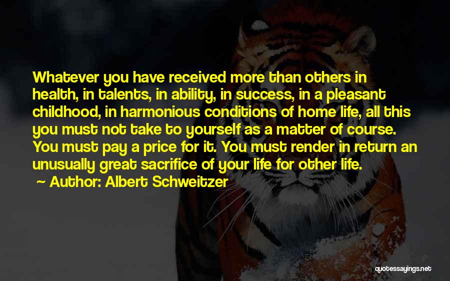 Albert Schweitzer Quotes: Whatever You Have Received More Than Others In Health, In Talents, In Ability, In Success, In A Pleasant Childhood, In