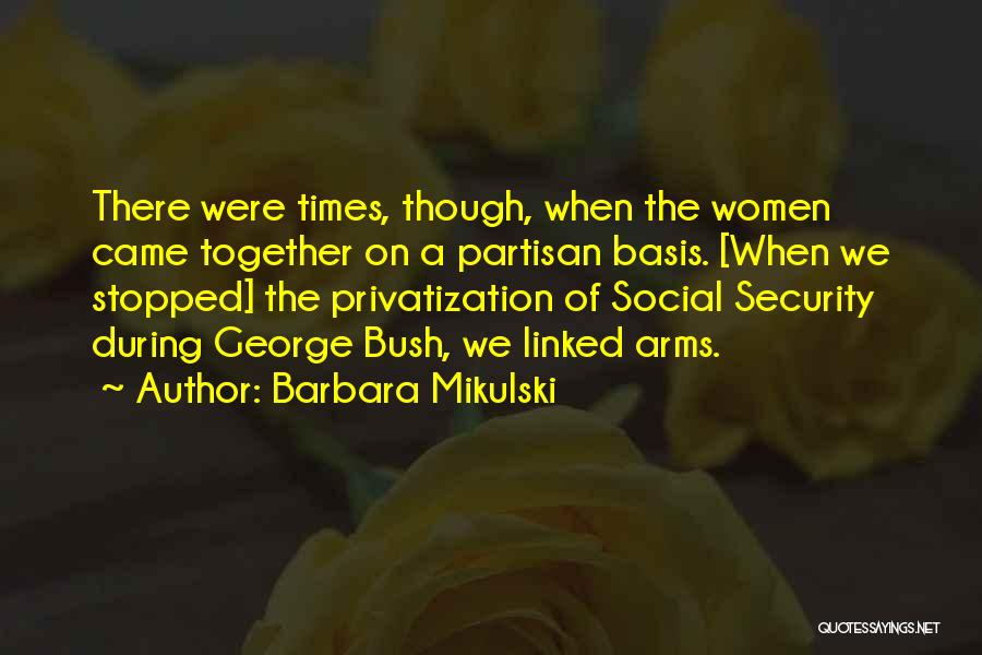 Barbara Mikulski Quotes: There Were Times, Though, When The Women Came Together On A Partisan Basis. [when We Stopped] The Privatization Of Social