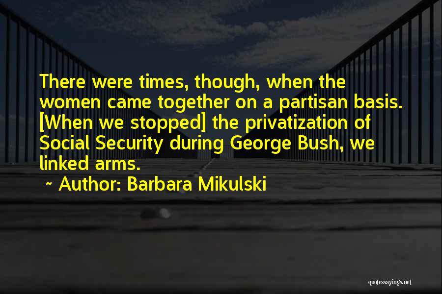 Barbara Mikulski Quotes: There Were Times, Though, When The Women Came Together On A Partisan Basis. [when We Stopped] The Privatization Of Social