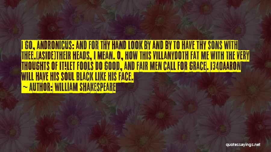 William Shakespeare Quotes: I Go, Andronicus: And For Thy Hand Look By And By To Have Thy Sons With Thee.[aside]their Heads, I Mean.