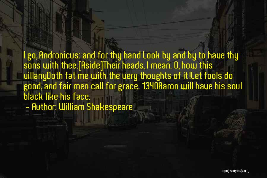 William Shakespeare Quotes: I Go, Andronicus: And For Thy Hand Look By And By To Have Thy Sons With Thee.[aside]their Heads, I Mean.