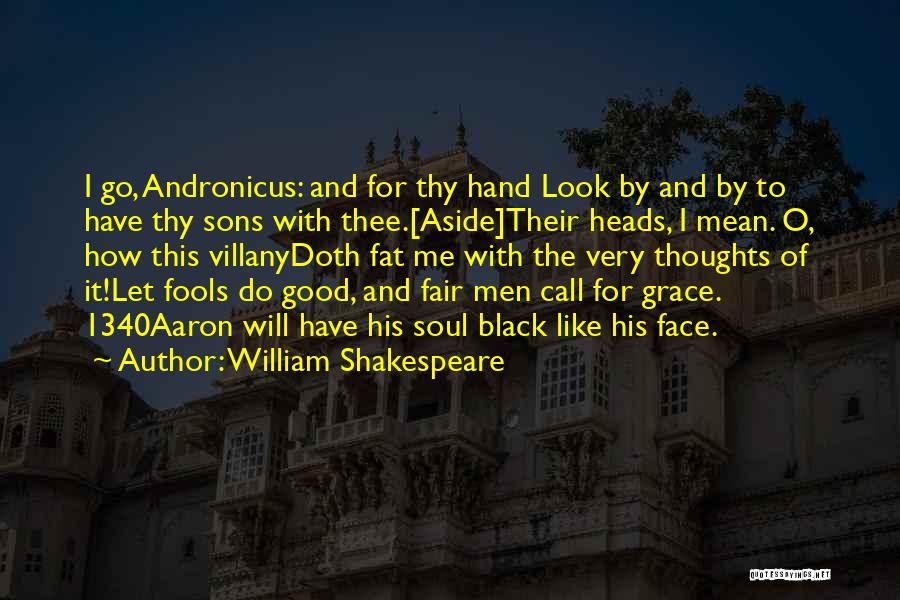 William Shakespeare Quotes: I Go, Andronicus: And For Thy Hand Look By And By To Have Thy Sons With Thee.[aside]their Heads, I Mean.