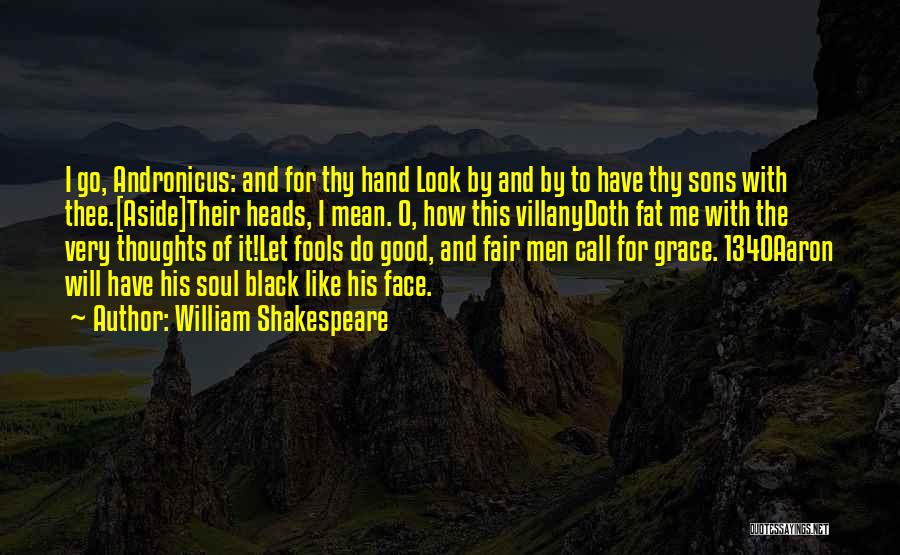 William Shakespeare Quotes: I Go, Andronicus: And For Thy Hand Look By And By To Have Thy Sons With Thee.[aside]their Heads, I Mean.