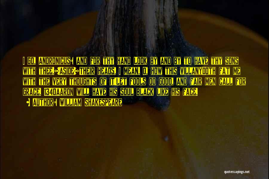 William Shakespeare Quotes: I Go, Andronicus: And For Thy Hand Look By And By To Have Thy Sons With Thee.[aside]their Heads, I Mean.