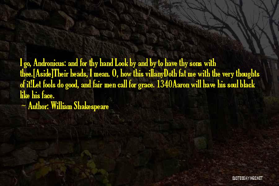 William Shakespeare Quotes: I Go, Andronicus: And For Thy Hand Look By And By To Have Thy Sons With Thee.[aside]their Heads, I Mean.