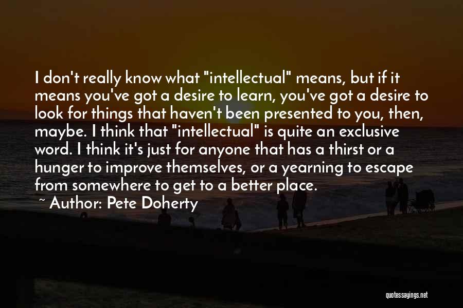 Pete Doherty Quotes: I Don't Really Know What Intellectual Means, But If It Means You've Got A Desire To Learn, You've Got A