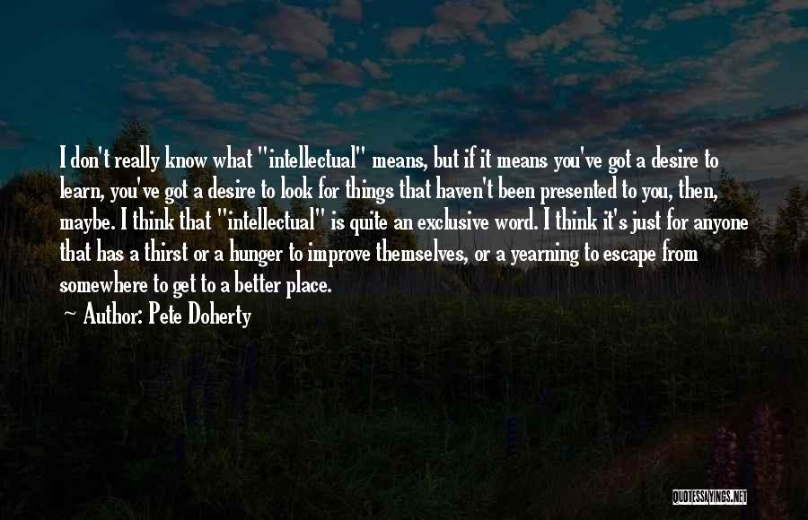 Pete Doherty Quotes: I Don't Really Know What Intellectual Means, But If It Means You've Got A Desire To Learn, You've Got A