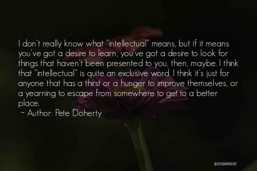 Pete Doherty Quotes: I Don't Really Know What Intellectual Means, But If It Means You've Got A Desire To Learn, You've Got A