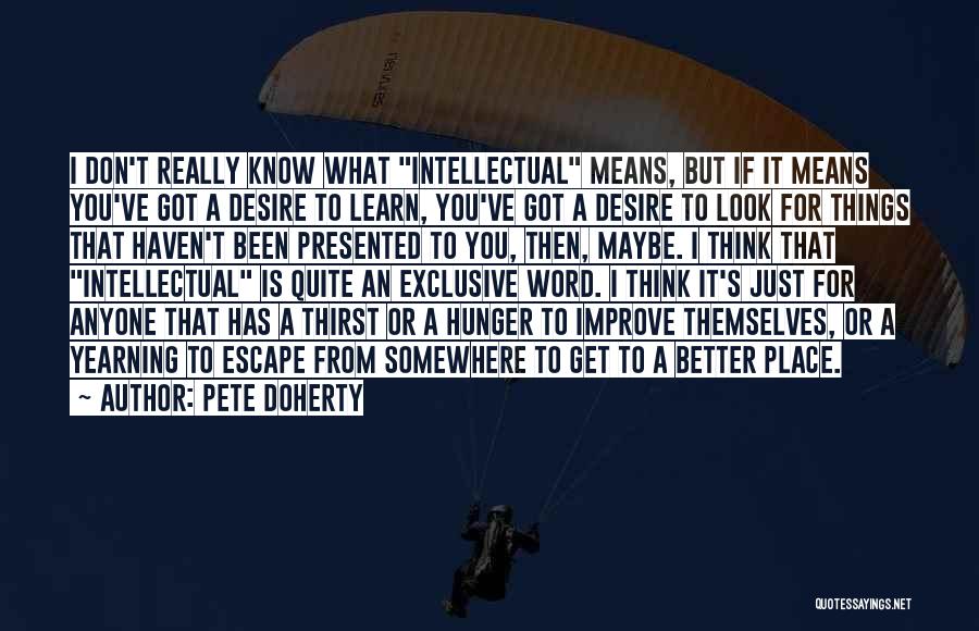 Pete Doherty Quotes: I Don't Really Know What Intellectual Means, But If It Means You've Got A Desire To Learn, You've Got A