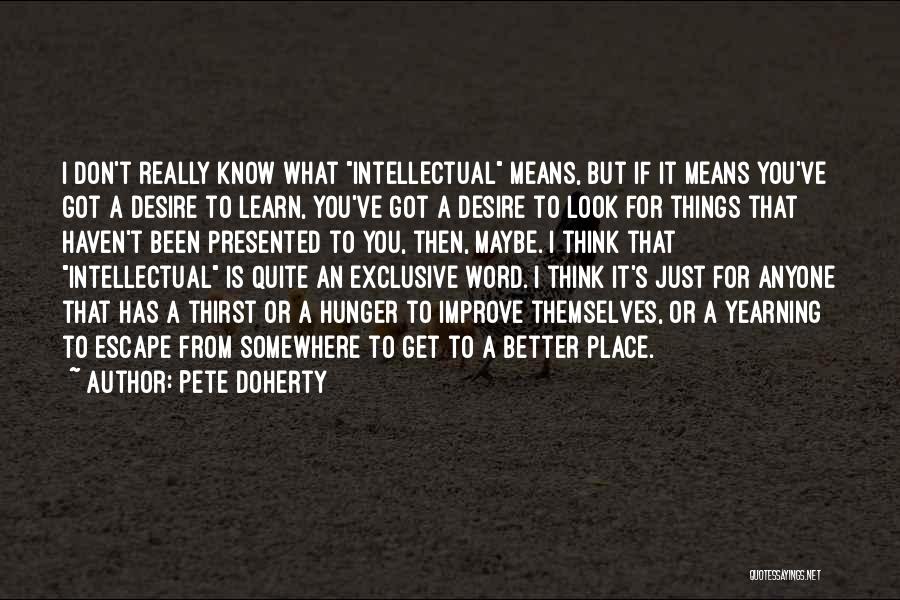 Pete Doherty Quotes: I Don't Really Know What Intellectual Means, But If It Means You've Got A Desire To Learn, You've Got A