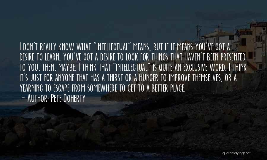 Pete Doherty Quotes: I Don't Really Know What Intellectual Means, But If It Means You've Got A Desire To Learn, You've Got A