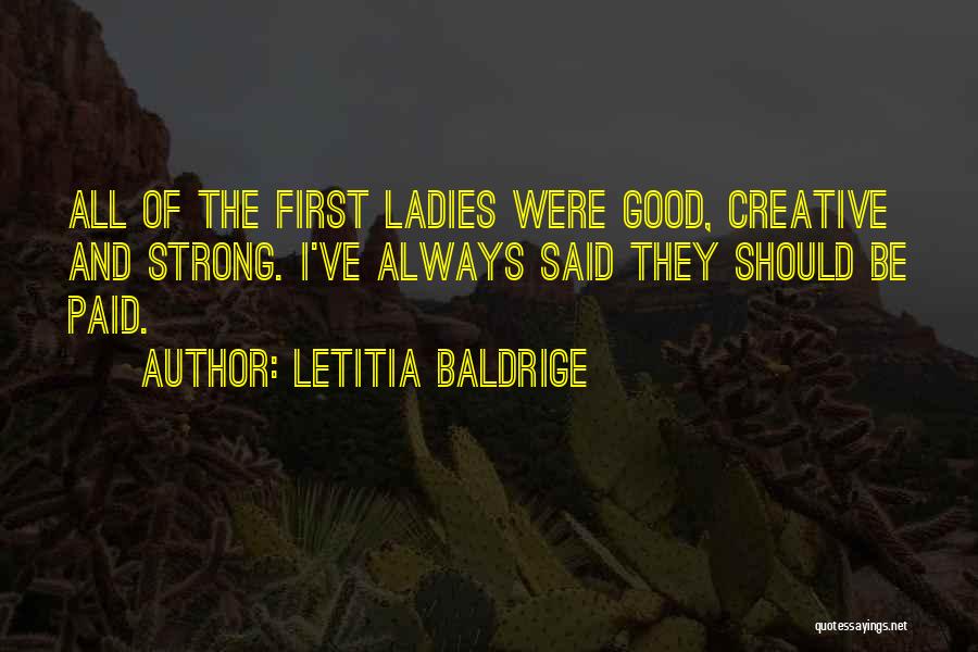 Letitia Baldrige Quotes: All Of The First Ladies Were Good, Creative And Strong. I've Always Said They Should Be Paid.