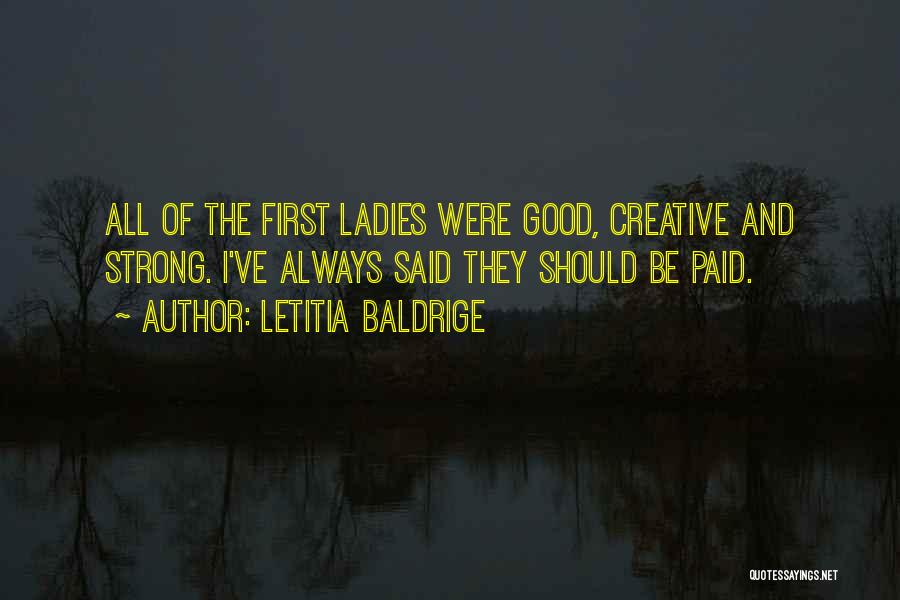 Letitia Baldrige Quotes: All Of The First Ladies Were Good, Creative And Strong. I've Always Said They Should Be Paid.